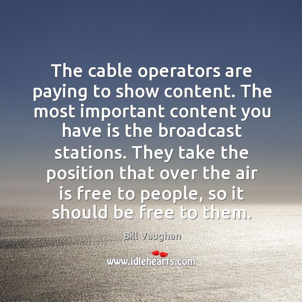 The cable operators are paying to show content. The most important content Bill Vaughan Picture Quote