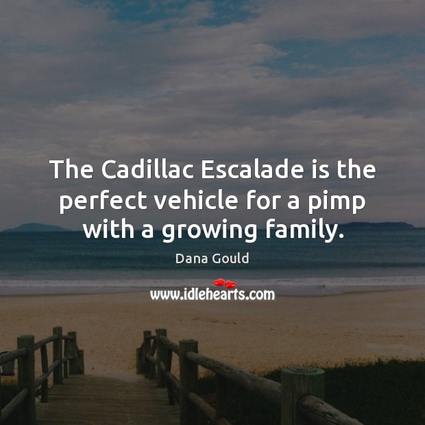 The Cadillac Escalade is the perfect vehicle for a pimp with a growing family. Dana Gould Picture Quote