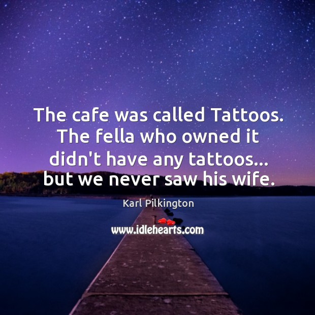 The cafe was called Tattoos. The fella who owned it didn’t have Image