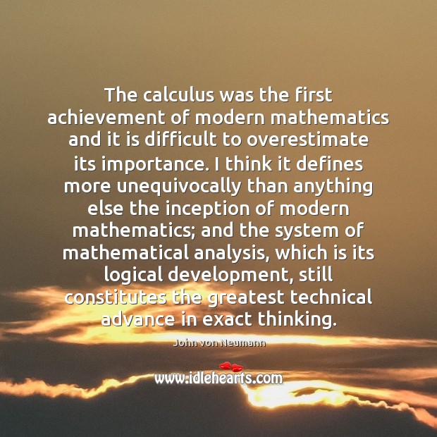 The calculus was the first achievement of modern mathematics and it is John von Neumann Picture Quote