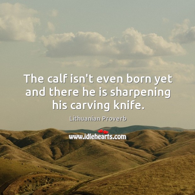 The calf isn’t even born yet and there he is sharpening his carving knife. Lithuanian Proverbs Image