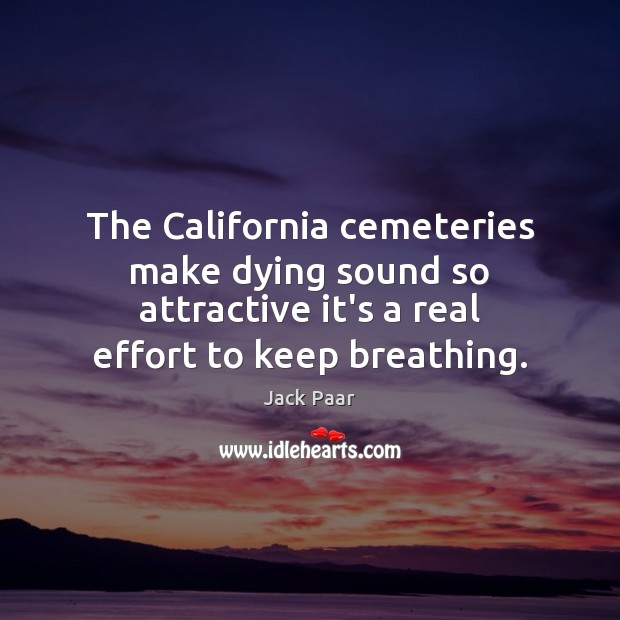 The California cemeteries make dying sound so attractive it’s a real effort Jack Paar Picture Quote