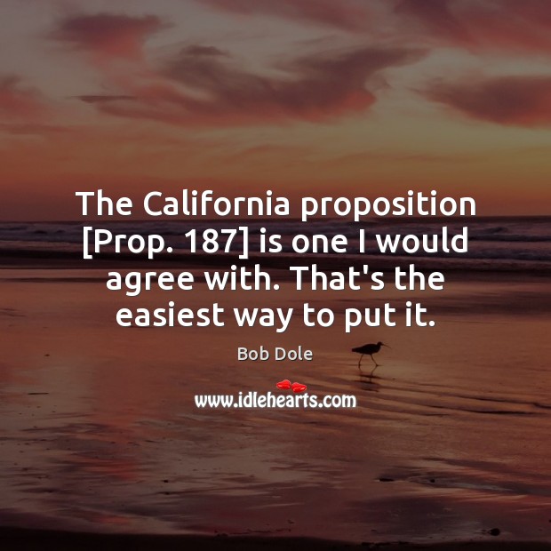 The California proposition [Prop. 187] is one I would agree with. That’s the Bob Dole Picture Quote