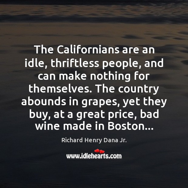 The Californians are an idle, thriftless people, and can make nothing for Richard Henry Dana Jr. Picture Quote