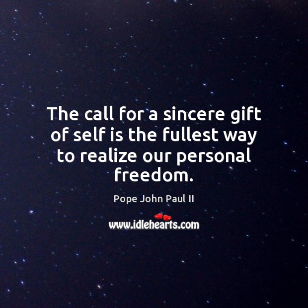 The call for a sincere gift of self is the fullest way to realize our personal freedom. Pope John Paul II Picture Quote