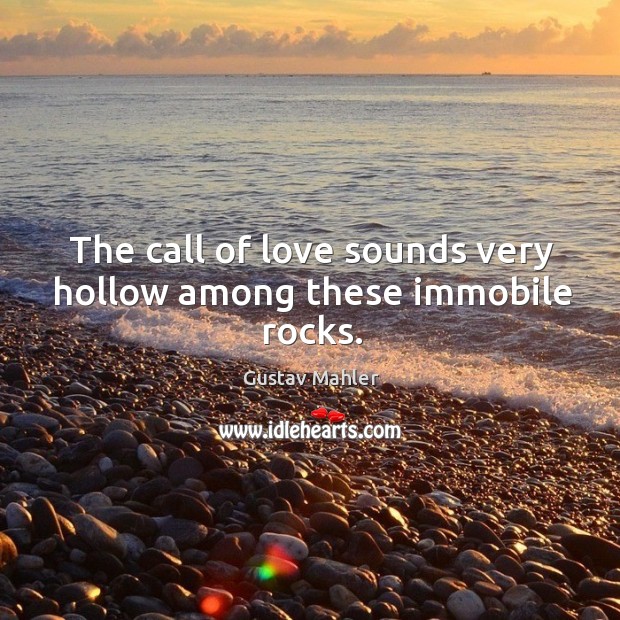The call of love sounds very hollow among these immobile rocks. Gustav Mahler Picture Quote