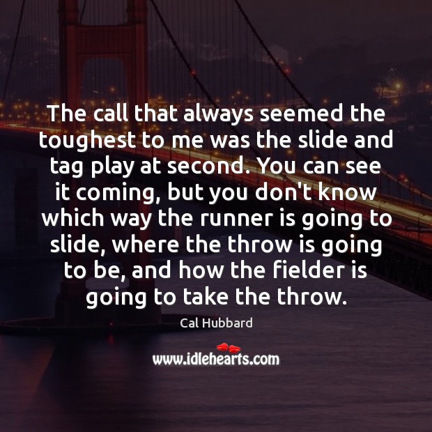 The call that always seemed the toughest to me was the slide Cal Hubbard Picture Quote