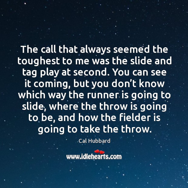 The call that always seemed the toughest to me was the slide and tag play at second. You can see it coming Cal Hubbard Picture Quote