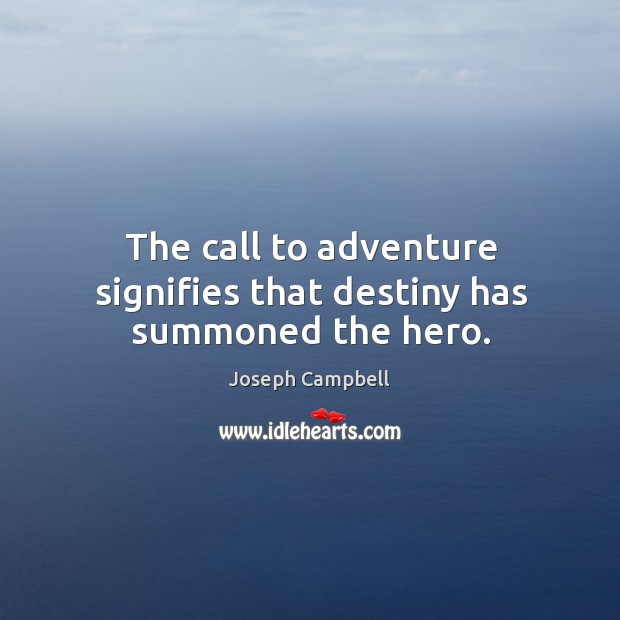 The call to adventure signifies that destiny has summoned the hero. Joseph Campbell Picture Quote