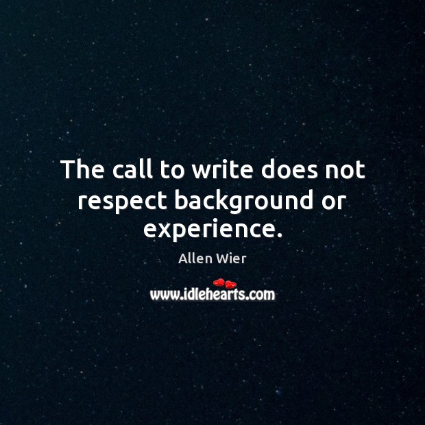 The call to write does not respect background or experience. Allen Wier Picture Quote
