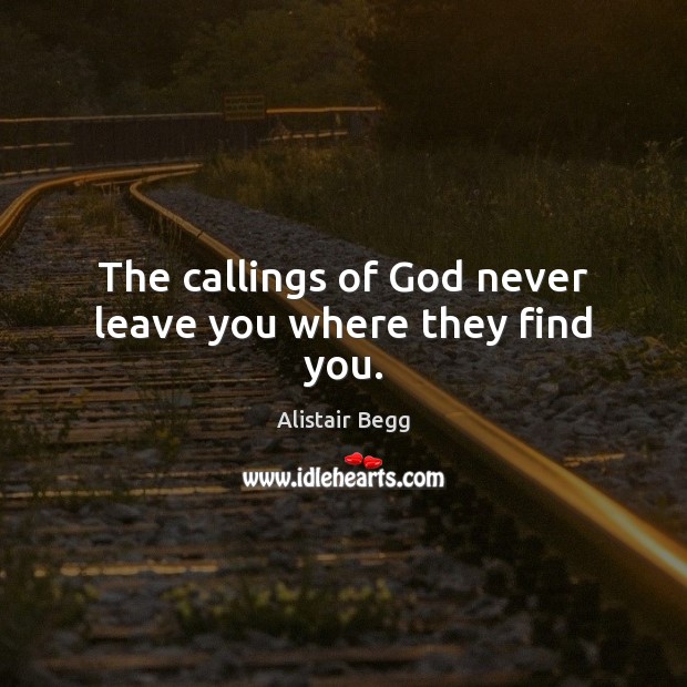 The callings of God never leave you where they find you. Alistair Begg Picture Quote