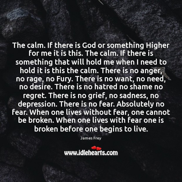 The calm. If there is God or something Higher for me it James Frey Picture Quote