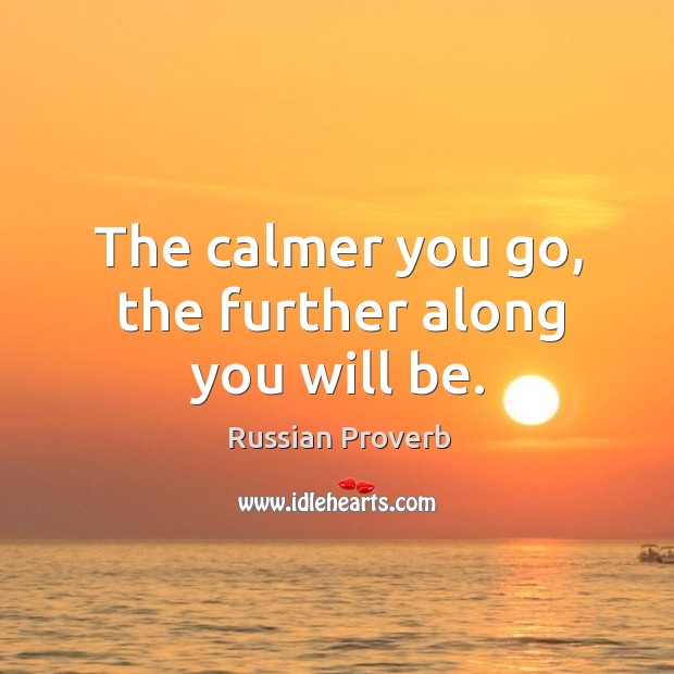 The calmer you go, the further along you will be. Image