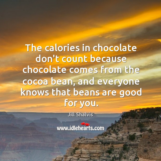 The calories in chocolate don’t count because chocolate comes from the cocoa Jill Shalvis Picture Quote