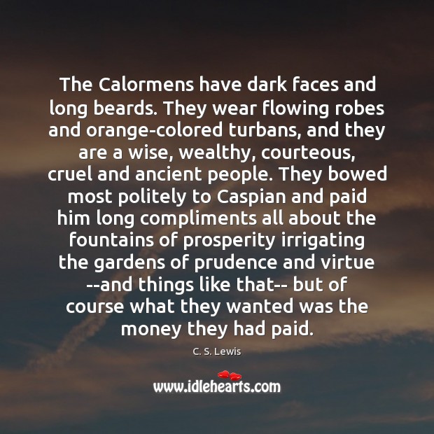 The Calormens have dark faces and long beards. They wear flowing robes 