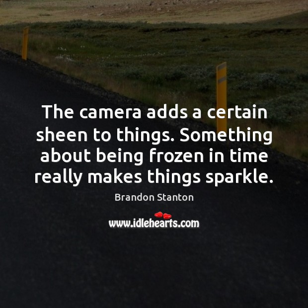 The camera adds a certain sheen to things. Something about being frozen Brandon Stanton Picture Quote