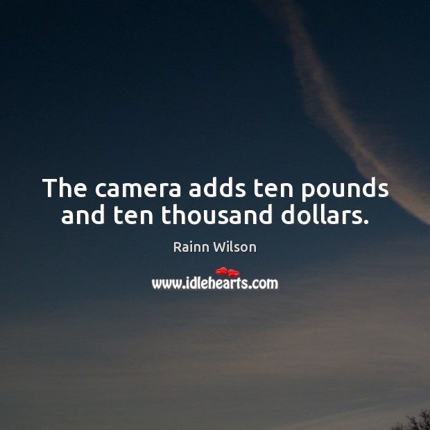 The camera adds ten pounds and ten thousand dollars. Rainn Wilson Picture Quote