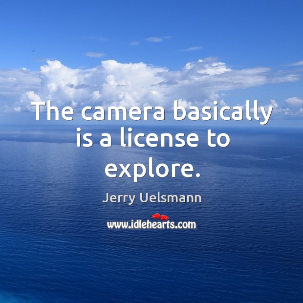 The camera basically is a license to explore. Jerry Uelsmann Picture Quote