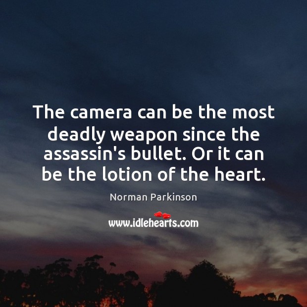 The camera can be the most deadly weapon since the assassin’s bullet. Image