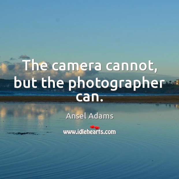 The camera cannot, but the photographer can. Ansel Adams Picture Quote