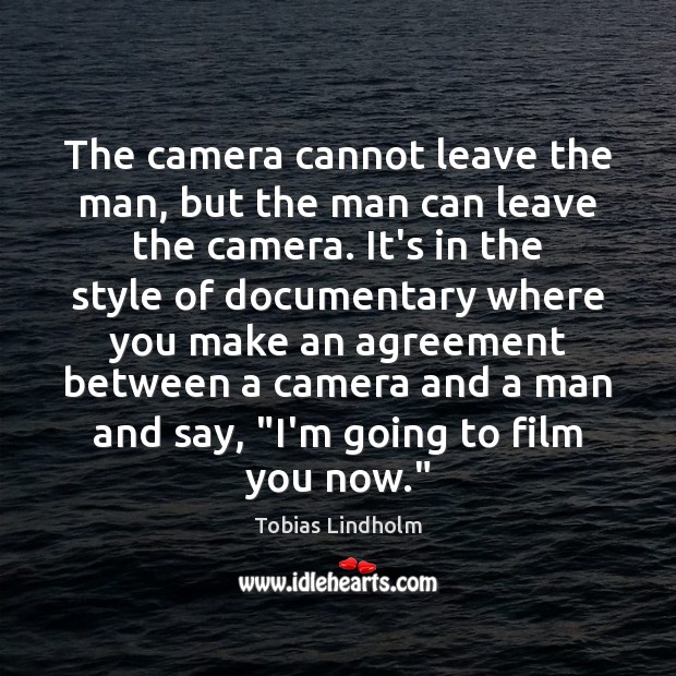 The camera cannot leave the man, but the man can leave the Tobias Lindholm Picture Quote