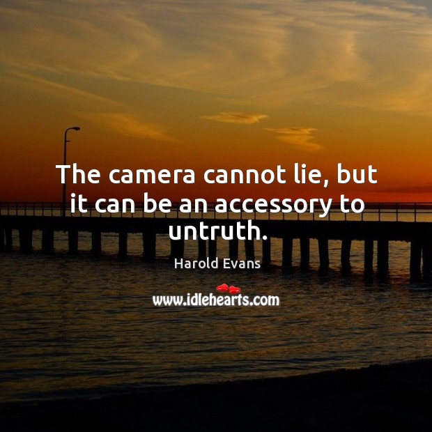 The camera cannot lie, but it can be an accessory to untruth. Harold Evans Picture Quote