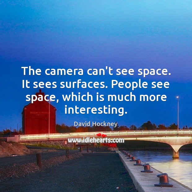 The camera can’t see space. It sees surfaces. People see space, which David Hockney Picture Quote