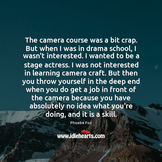 The camera course was a bit crap. But when I was in Phoebe Fox Picture Quote