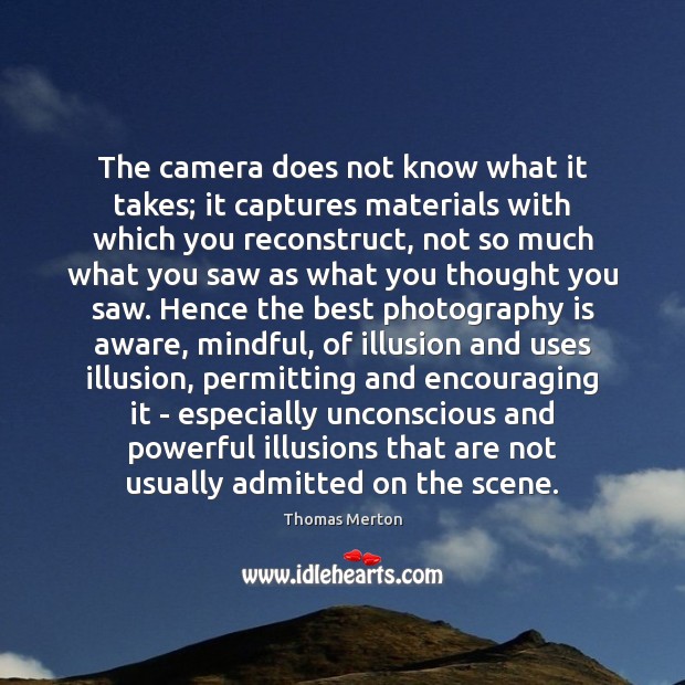 The camera does not know what it takes; it captures materials with Thomas Merton Picture Quote