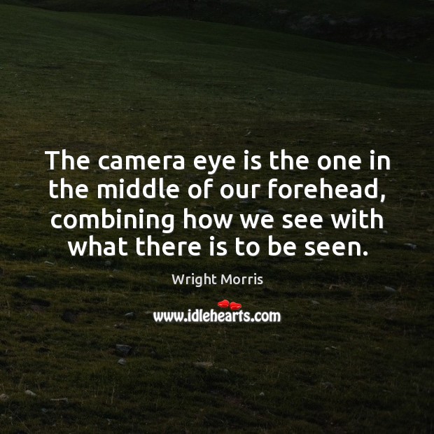 The camera eye is the one in the middle of our forehead, Wright Morris Picture Quote