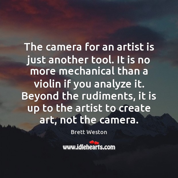 The camera for an artist is just another tool. It is no Brett Weston Picture Quote
