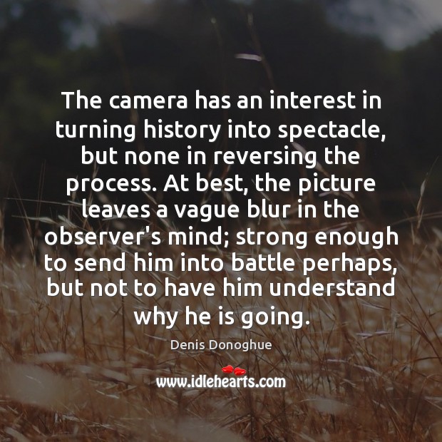 The camera has an interest in turning history into spectacle, but none Denis Donoghue Picture Quote