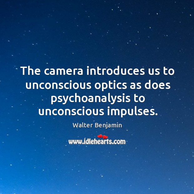 The camera introduces us to unconscious optics as does psychoanalysis to unconscious impulses. Walter Benjamin Picture Quote
