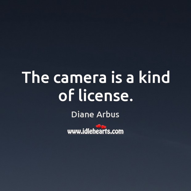 The camera is a kind of license. Diane Arbus Picture Quote