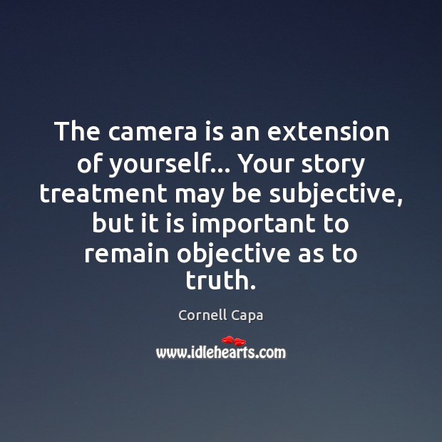 The camera is an extension of yourself… Your story treatment may be Cornell Capa Picture Quote