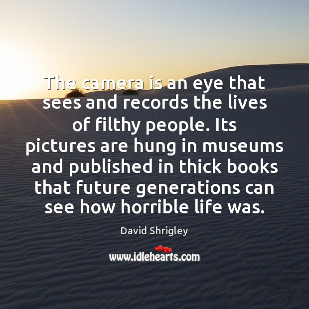 The camera is an eye that sees and records the lives of 