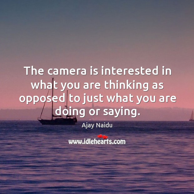 The camera is interested in what you are thinking as opposed to just what you are doing or saying. Ajay Naidu Picture Quote
