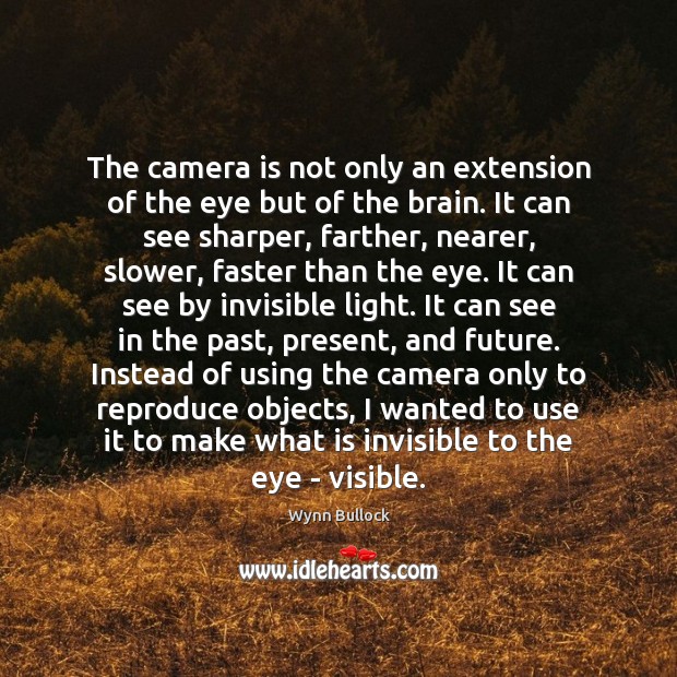 The camera is not only an extension of the eye but of Wynn Bullock Picture Quote