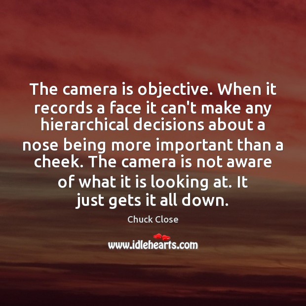 The camera is objective. When it records a face it can’t make Chuck Close Picture Quote