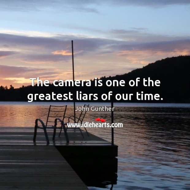 The camera is one of the greatest liars of our time. John Gunther Picture Quote