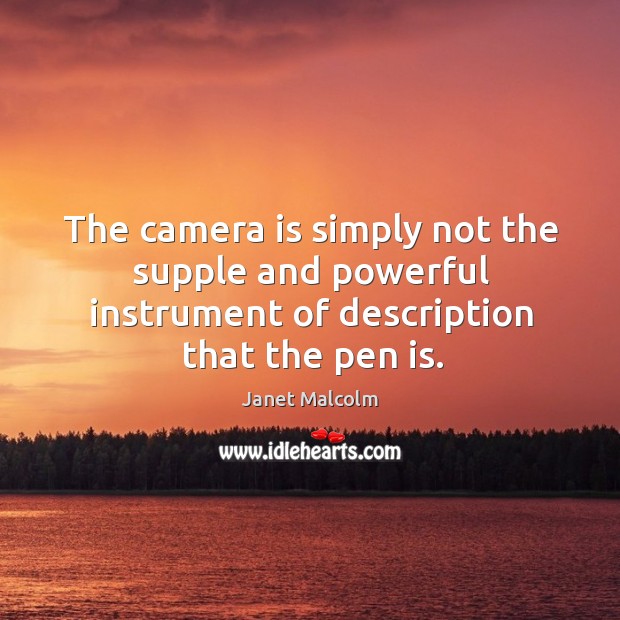 The camera is simply not the supple and powerful instrument of description Janet Malcolm Picture Quote