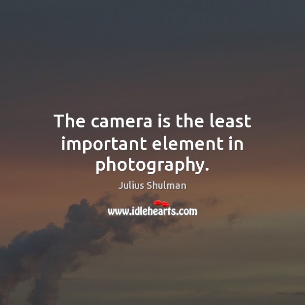The camera is the least important element in photography. Julius Shulman Picture Quote