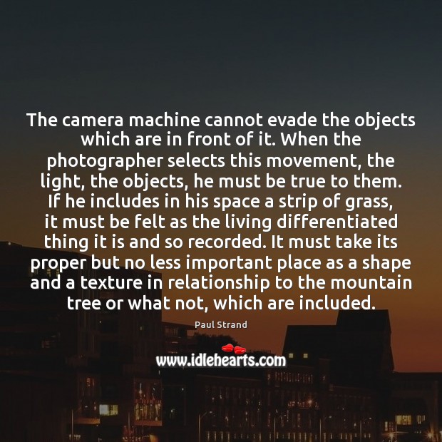 The camera machine cannot evade the objects which are in front of Paul Strand Picture Quote