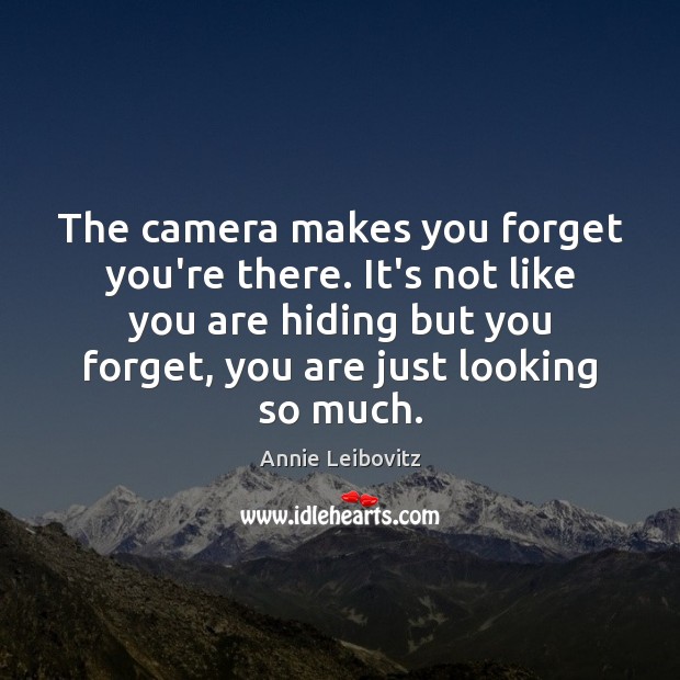 The camera makes you forget you’re there. It’s not like you are Annie Leibovitz Picture Quote