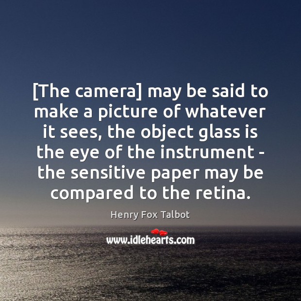[The camera] may be said to make a picture of whatever it Henry Fox Talbot Picture Quote
