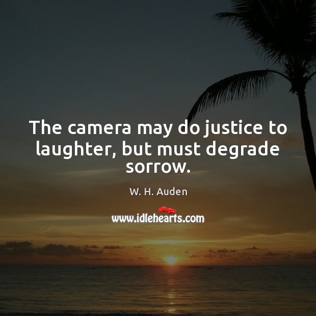 The camera may do justice to laughter, but must degrade sorrow. Laughter Quotes Image