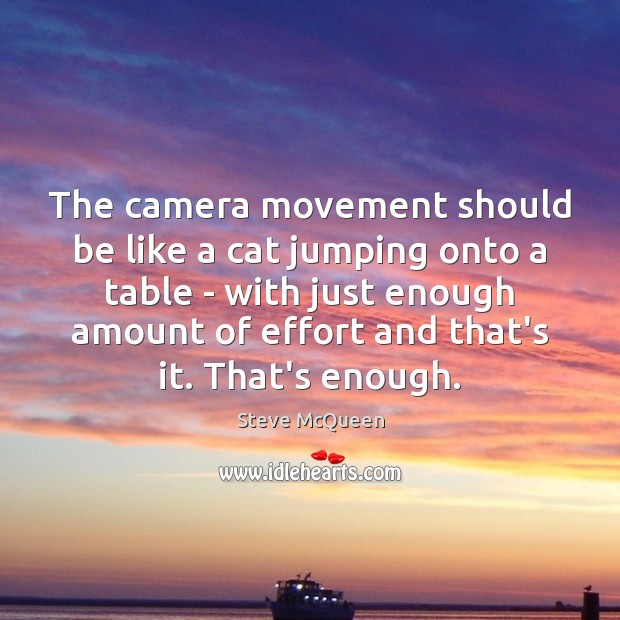 The camera movement should be like a cat jumping onto a table Steve McQueen Picture Quote
