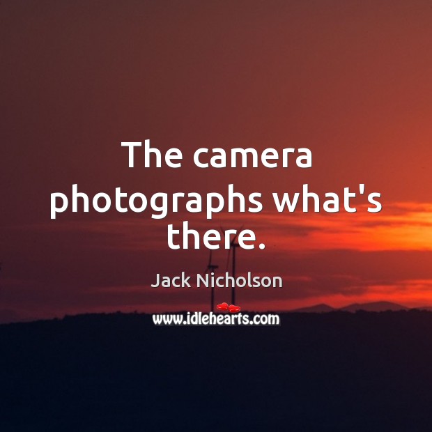 The camera photographs what’s there. Jack Nicholson Picture Quote