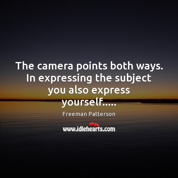 The camera points both ways. In expressing the subject you also express yourself….. Freeman Patterson Picture Quote