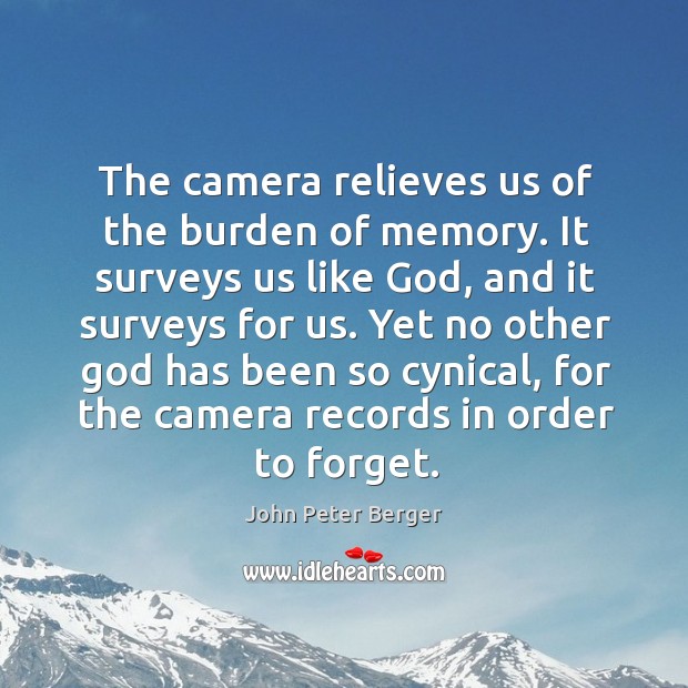 The camera relieves us of the burden of memory. John Peter Berger Picture Quote